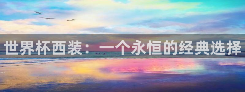 世界杯直播在线观看入口：世界杯西装：一个永恒的经典选择