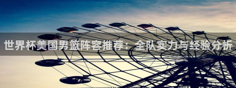 2026年世界杯赛程表时间：世界杯美国男篮阵容推荐：全队实力与经验分析